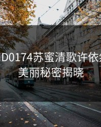 麻花传MD0174苏蜜清歌许依然：你的美丽秘密揭晓