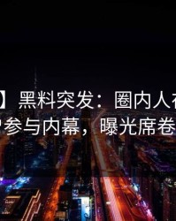 【爆料】黑料突发：圈内人在昨晚被曝曾参与内幕，曝光席卷全网