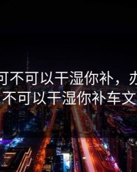 办公室可不可以干湿你补，办公室可不可以干湿你补车文