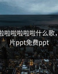 欧美啦啦啦啦啦啦啦什么歌，欧美大片ppt免费ppt