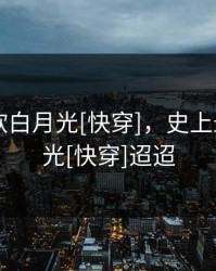 史上最软白月光[快穿]，史上最软白月光[快穿]迢迢