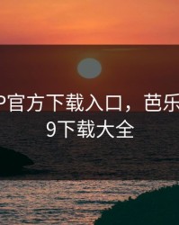 芭乐APP官方下载入口，芭乐app2.0.9下载大全