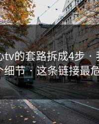 我把糖心tv的套路拆成4步 · 我总结了7个细节 · 这条链接最危险