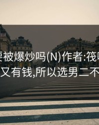 男二也要被爆炒吗(N)作者:筏喻，男二又帅又有钱,所以选男二不香吗