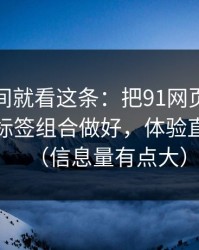 想省时间就看这条：把91网页版当工具用：标签组合做好，体验直接翻倍（信息量有点大）