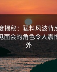 岛遇深度揭秘：猛料风波背后，明星在粉丝见面会的角色令人震惊令人意外