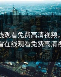 飘雪在线观看免费高清视频，呱呱呱飘雪在线观看免费高清视频