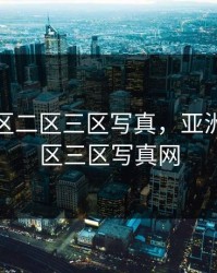 亚洲一区二区三区写真，亚洲一区二区三区写真网