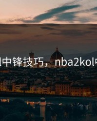 nba2kol中锋技巧，nba2kol中锋战术