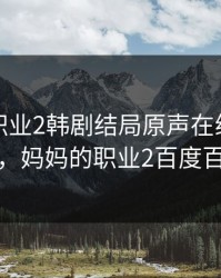 妈妈的职业2韩剧结局原声在线观看视频，妈妈的职业2百度百科
