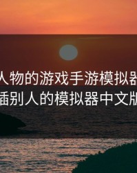 可以插人物的游戏手游模拟器，可以插别人的模拟器中文版