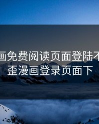 歪歪漫画免费阅读页面登陆不了，歪歪漫画登录页面下