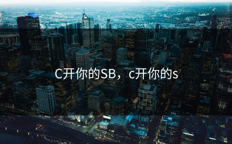 C开你的SB,c开你的s C开你的SB,c开你的s