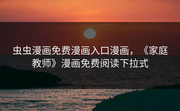 虫虫漫画免费漫画入口漫画，《家庭教师》漫画免费阅读下拉式