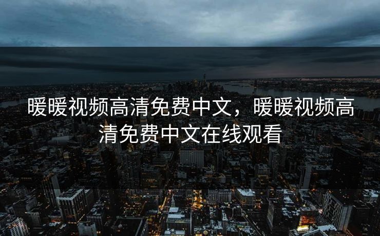 暖暖视频高清免费中文,暖暖视频高清免费中文在线观看 暖暖视频高清免费中文,暖暖视频高清免费中文在线观看