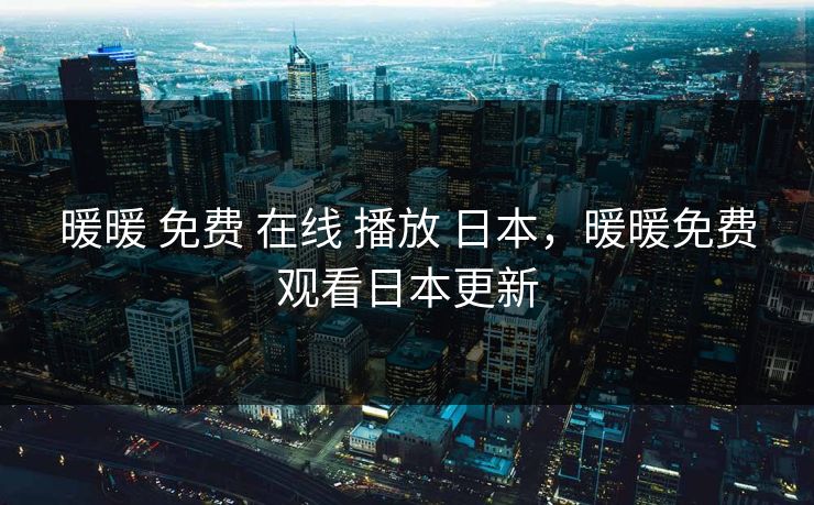 暖暖 免费 在线 播放 日本,暖暖免费观看日本更新 暖暖 免费 在线 播放 日本,暖暖免费观看日本更新