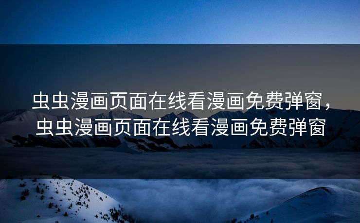 虫虫漫画页面在线看漫画免费弹窗,虫虫漫画页面在线看漫画免费弹窗 虫虫漫画页面在线看漫画免费弹窗,虫虫漫画页面在线看漫画免费弹窗