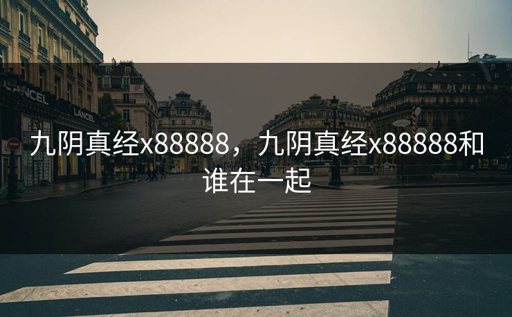 九阴真经x88888,九阴真经x88888和谁在一起 九阴真经x88888,九阴真经x88888和谁在一起