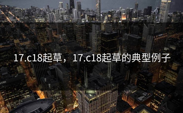 17.c18起草,17.c18起草的典型例子 17.c18起草,17.c18起草的典型例子