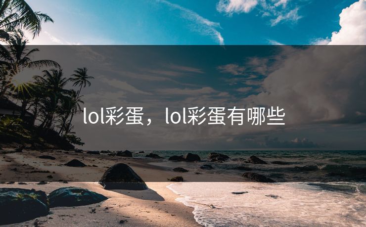 lol彩蛋,lol彩蛋有哪些 lol彩蛋,lol彩蛋有哪些