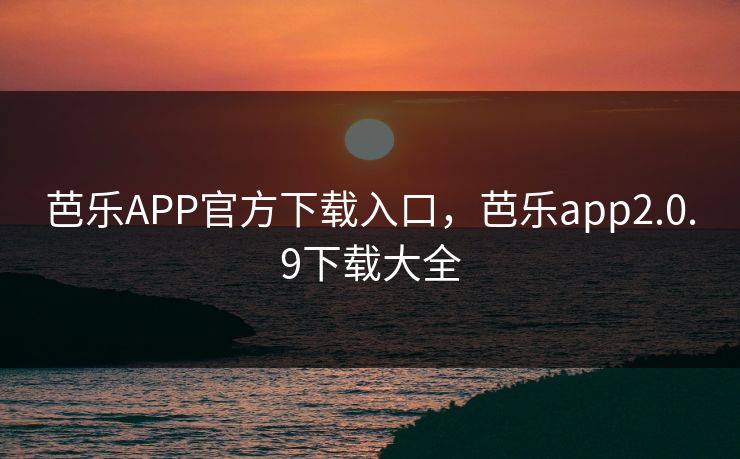 芭乐APP官方下载入口,芭乐app2.0.9下载大全 芭乐APP官方下载入口,芭乐app2.0.9下载大全