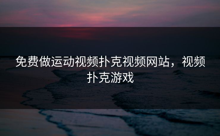 免费做运动视频扑克视频网站,视频扑克游戏 免费做运动视频扑克视频网站,视频扑克游戏