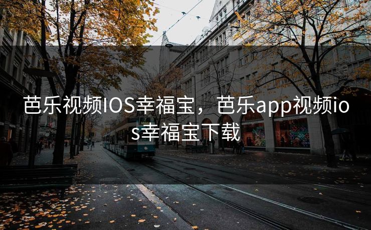 芭乐视频IOS幸福宝,芭乐app视频ios幸福宝下载 芭乐视频IOS幸福宝,芭乐app视频ios幸福宝下载
