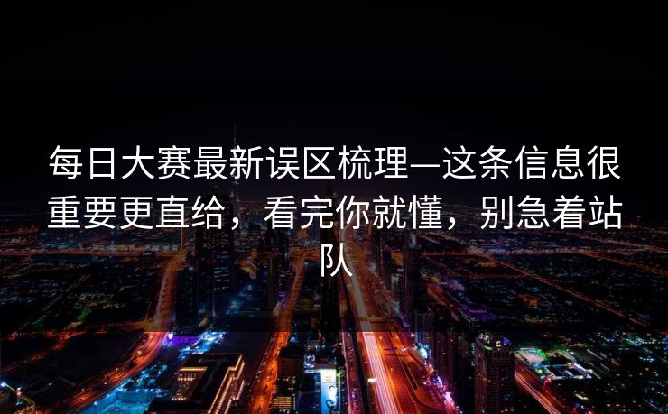每日大赛最新误区梳理—这条信息很重要更直给,看完你就懂,别急着站队 每日大赛最新误区梳理—这条信息很重要更直给,看完你就懂,别急着站队