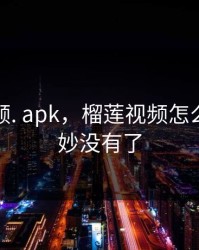 榴莲视频. apk，榴莲视频怎么莫名其妙没有了