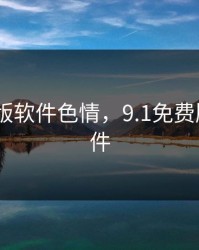 9.1免费版软件色情，9.1免费版漫画软件