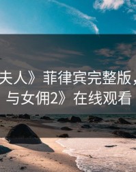 《八尺夫人》菲律宾完整版，《少爷与女佣2》在线观看