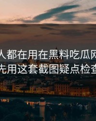 老吃瓜人都在用在黑料吃瓜网看黑料前先用这套截图疑点检查法