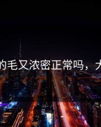 大阳蒂的毛又浓密正常吗，大阳什么