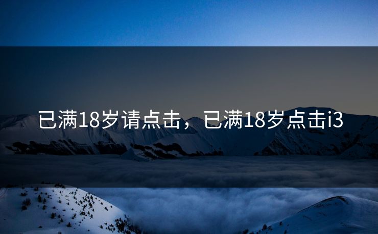 已满18岁请点击，已满18岁点击i3