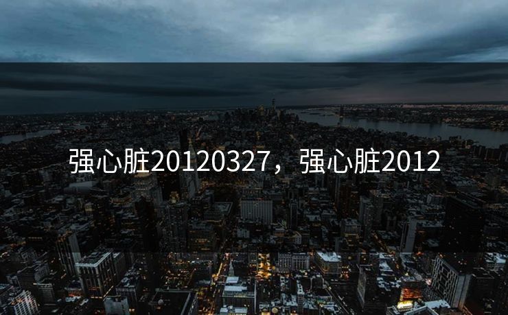 强心脏20120327，强心脏2012