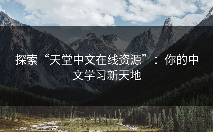 探索“天堂中文在线资源”：你的中文学习新天地
