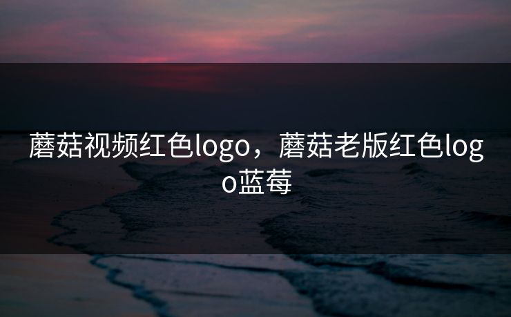 蘑菇视频红色logo,蘑菇老版红色logo蓝莓 蘑菇视频红色logo,蘑菇老版红色logo蓝莓