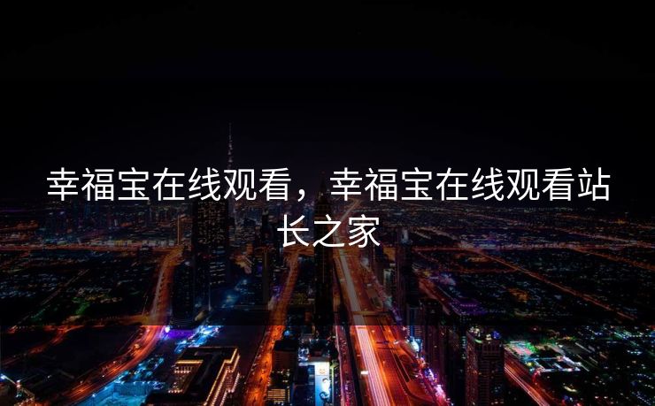 幸福宝在线观看，幸福宝在线观看站长之家