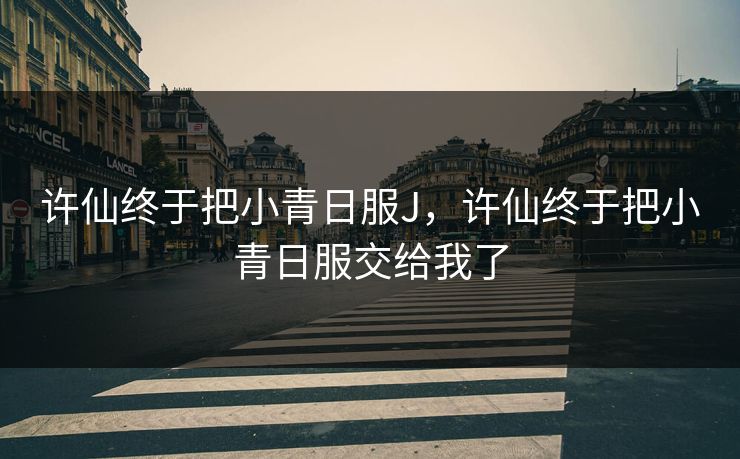 许仙终于把小青日服J，许仙终于把小青日服交给我了