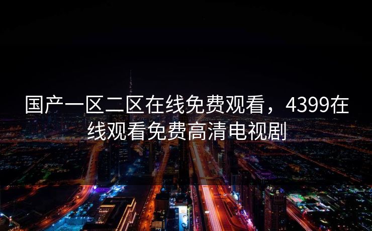 国产一区二区在线免费观看，4399在线观看免费高清电视剧