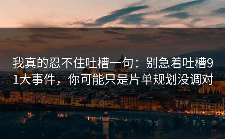 我真的忍不住吐槽一句：别急着吐槽91大事件，你可能只是片单规划没调对